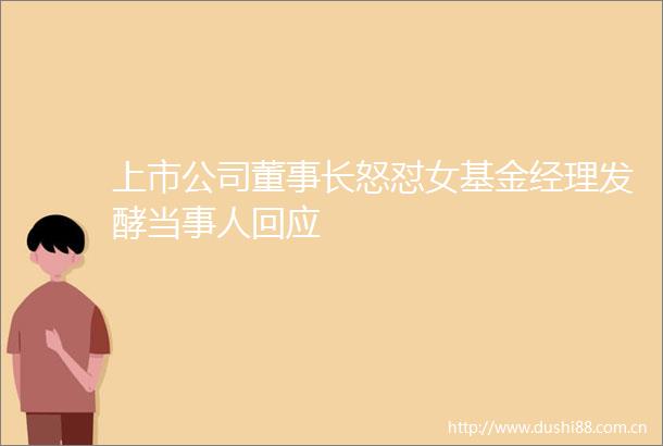 上市公司董事长怒怼女基金经理发酵当事人回应
