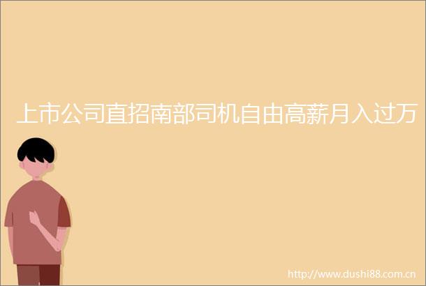 上市公司直招南部司机自由高薪月入过万