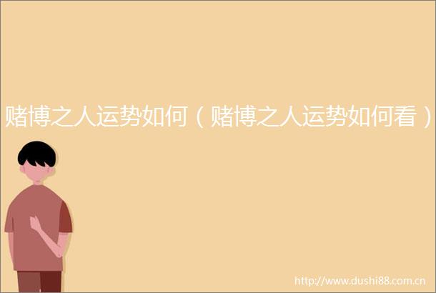 赌博之人运势如何（赌博之人运势如何看）