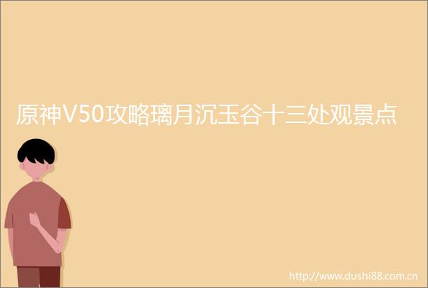 原神V50攻略璃月沉玉谷十三处观景点