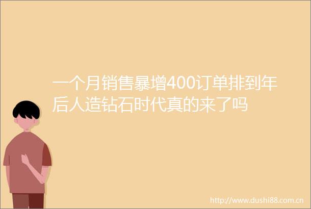 一个月销售暴增400订单排到年后人造钻石时代真的来了吗