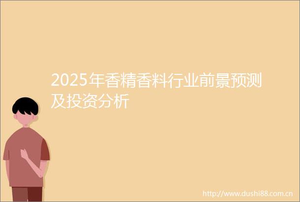 2025年香精香料行业前景预测及投资分析