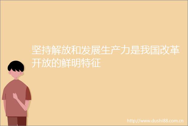 坚持解放和发展生产力是我国改革开放的鲜明特征