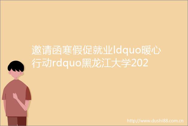 邀请函寒假促就业ldquo暖心行动rdquo黑龙江大学2023届毕业生系列空中双选会农业类人才专场邀请函