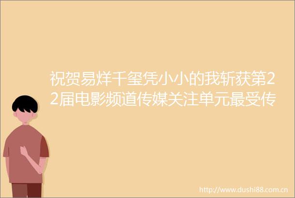 祝贺易烊千玺凭小小的我斩获第22届电影频道传媒关注单元最受传媒关注男主角TFBOYS易烊千玺