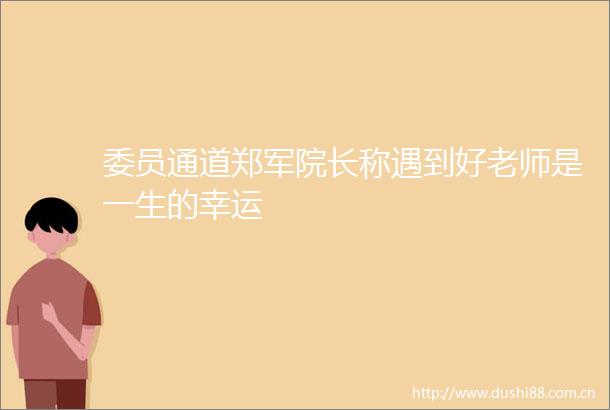 委员通道郑军院长称遇到好老师是一生的幸运