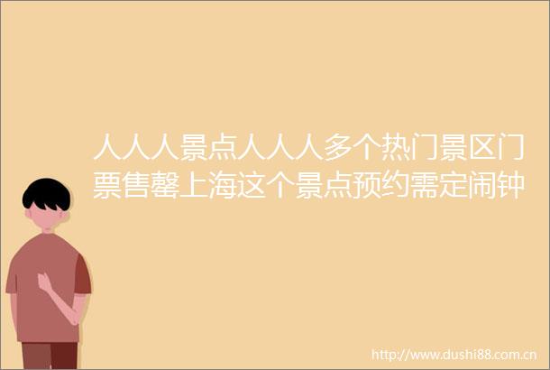 人人人景点人人人多个热门景区门票售罄上海这个景点预约需定闹钟秒杀
