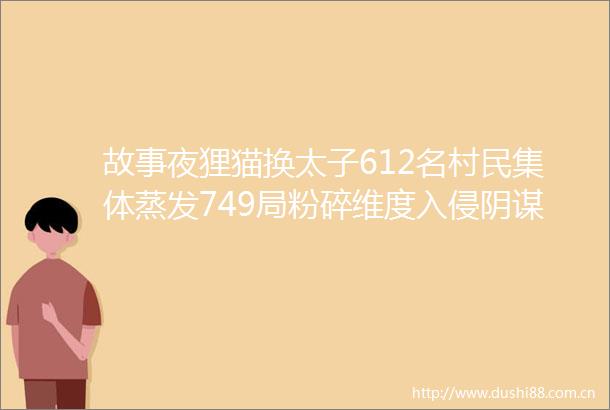 故事夜狸猫换太子612名村民集体蒸发749局粉碎维度入侵阴谋