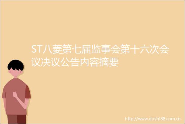 ST八菱第七届监事会第十六次会议决议公告内容摘要