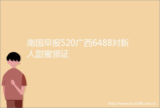 南国早报520广西6488对新人甜蜜领证