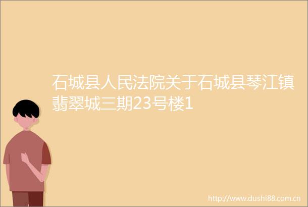 石城县关于石城县琴江镇翡翠城三期23号楼1