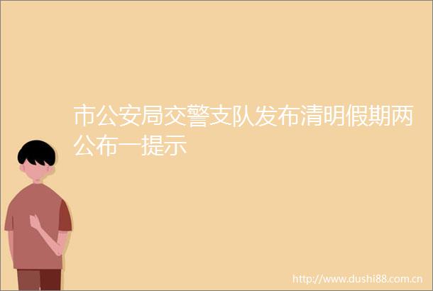 市局支队发布清明假期两公布一提示