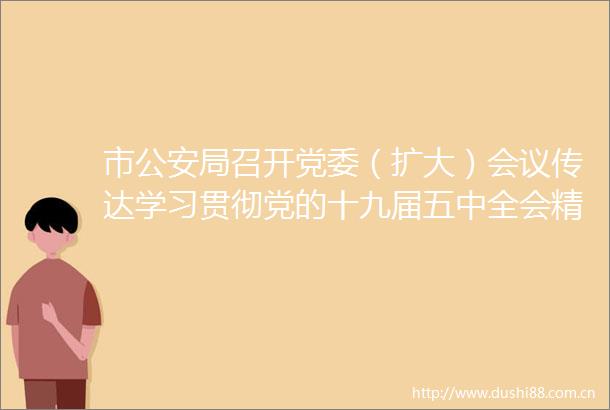 市局召开党委（扩大）会议传达学习贯彻党的十九届五中全会精神