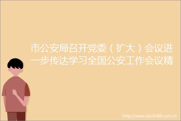 市局召开党委（扩大）会议进一步传达学习全国工作会议精神