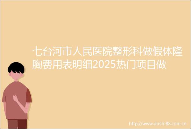 七台河市医院整形科做假体隆胸费用表明细2025热门项目做假体隆胸案例