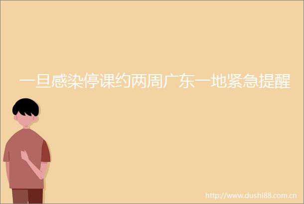 一旦感染停课约两周广东一地紧急提醒