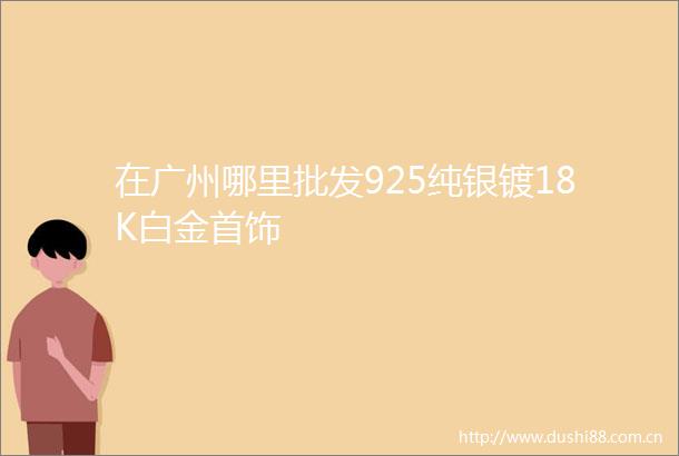 在广州哪里批发925纯银镀18K白金首饰