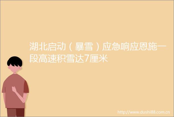 湖北启动（暴雪）应急响应恩施一段高速积雪达7厘米
