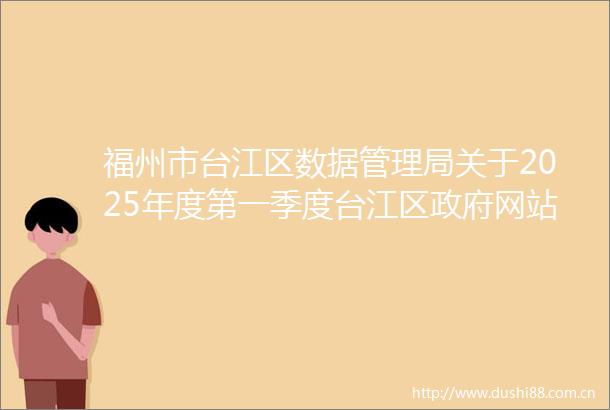 福州市台江区数据管理局关于2025年度第一季度台江区网站和政务新媒体检查情况的通报