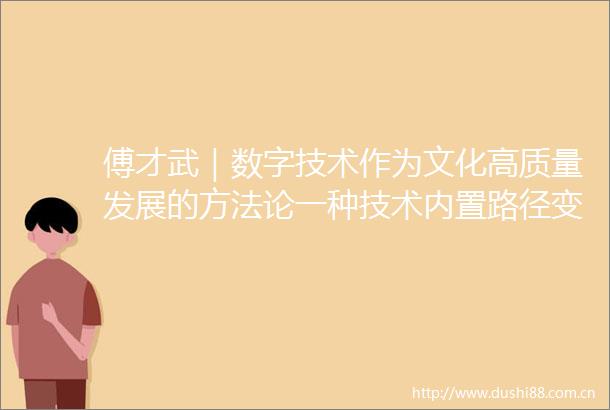 傅才武｜数字技术作为文化高质量发展的方法论一种技术内置路径变迁理论