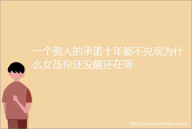 一个男人的承诺十年都不兑现为什么女孩你还没醒还在等