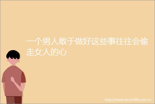 一个男人敢于做好这些事往往会偷走女人的心