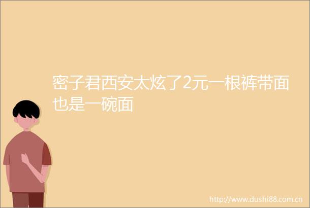 密子君西安太炫了2元一根裤带面也是一碗面