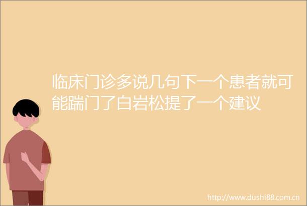 临床门诊多说几句下一个患者就可能踹门了白岩松提了一个建议