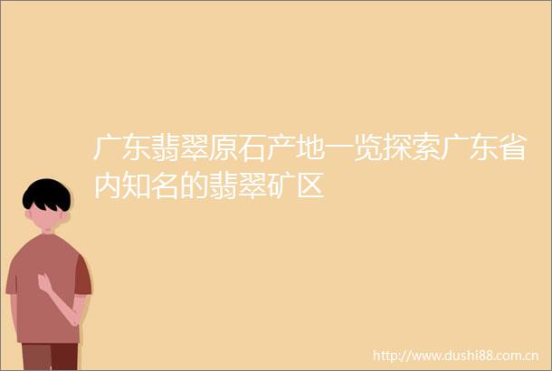 广东翡翠原石产地一览探索广东省内知名的翡翠矿区