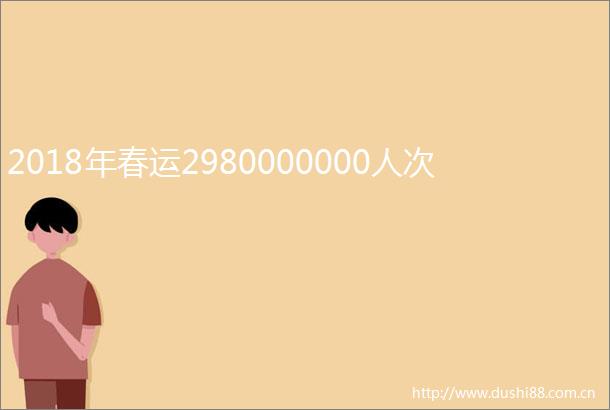 2018年春运2980000000人次