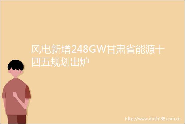 风电新增248GW甘肃省能源十四五规划出炉