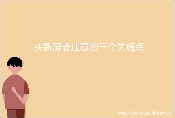 买新房要注意的三个关键点