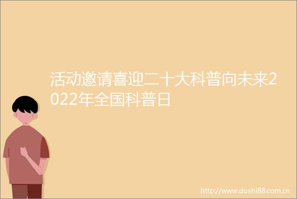 活动邀请喜迎二十大科普向未来2022年全国科普日