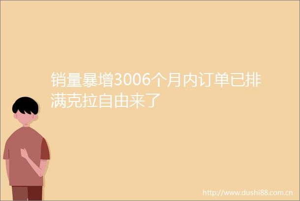 销量暴增3006个月内订单已排满克拉自由来了