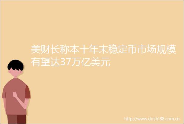 美财长称本十年末稳定币市场规模有望达37万亿美元