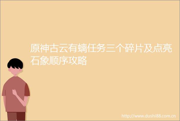 原神古云有螭任务三个碎片及点亮石象顺序攻略