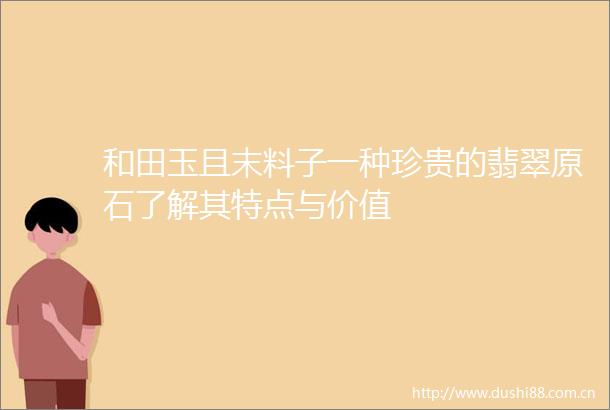 和田玉且末料子一种珍贵的翡翠原石了解其特点与价值