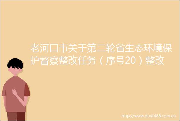 老河口市关于第二轮省生态环境保护督察整改任务（序号20）整改情况公示