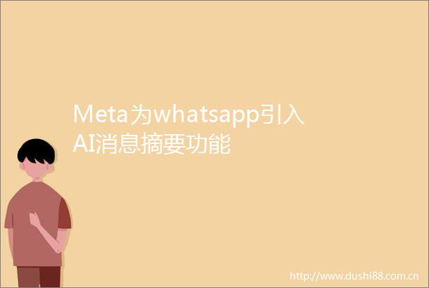 Meta为whatsapp引入AI消息摘要功能