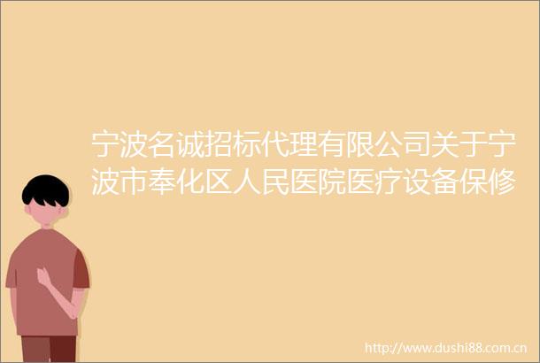 宁波名诚招标代理有限公司关于宁波市奉化区医院医疗设备保修服务项目中标结果公告