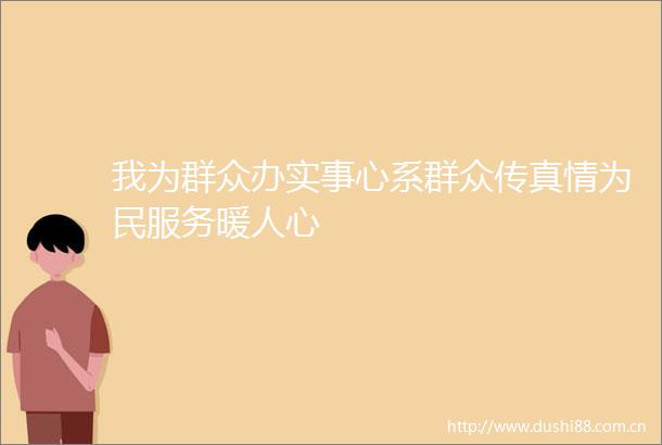 我为群众办实事心系群众传真情为民服务暖人心