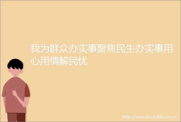 我为群众办实事聚焦民生办实事用心用情解民忧