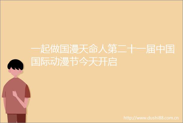 一起做国漫天命人第二十一届国际动漫节今天开启