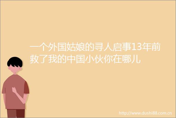 一个外国姑娘的寻人启事13年前救了我的小伙你在哪儿