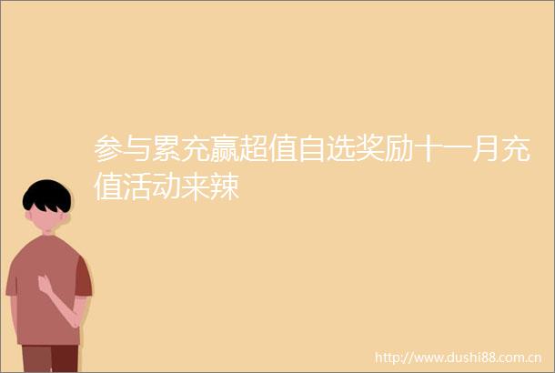 参与累充赢超值自选奖励十一月充值活动来辣