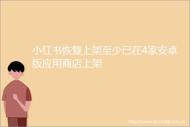小红书恢复上架至少已在4家安卓版应用商店上架