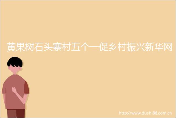黄果树石头寨村五个一促乡村振兴新华网
