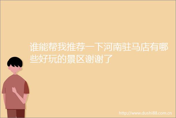 谁能帮我推荐一下河南驻马店有哪些好玩的景区谢谢了