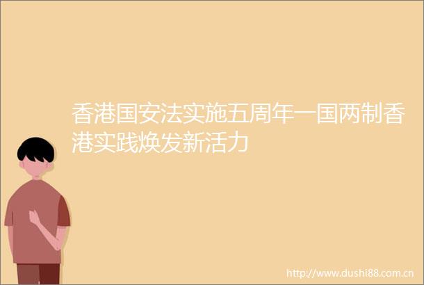 香港国安法实施五周年一国两制香港实践焕发新活力