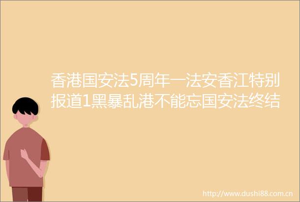香港国安法5周年一法安香江特别报道1黑港不能忘国安法终结至暗时刻
